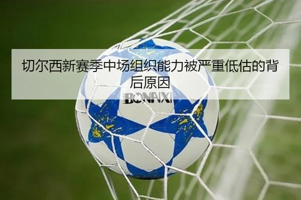切尔西新赛季中场组织能力被严重低估的背后原因